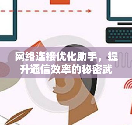 网络连接优化助手,提升通信效率的秘密武器 网络连接优化助手,提升通信效率的秘密武器