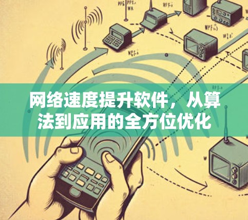 网络速度提升软件,从算法到应用的全方位优化 网络速度提升软件,从算法到应用的全方位优化