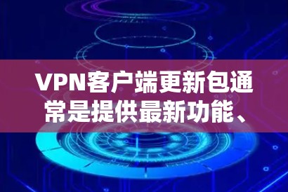 VPN客户端更新包通常是提供最新功能、修复已知问题或提升性能的重要补丁。以下是关于如何获取和安装VPN客户端更新包的一些建议 VPN客户端更新包通常是提供最新功能、修复已知问题或提升性能的重要补丁。以下是关于如何获取和安装VPN客户端更新包的一些建议