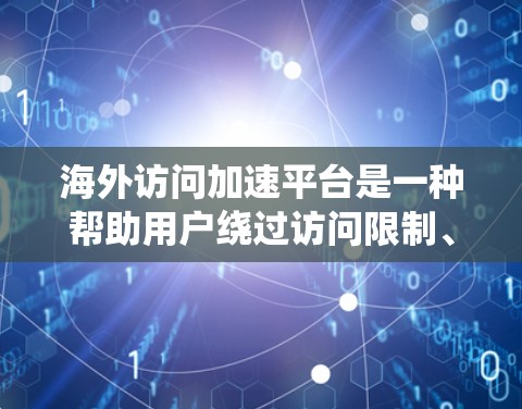 海外访问加速平台是一种帮助用户绕过访问限制、加速访问国外网站的服务,以下是详细的解析 海外访问加速平台是一种帮助用户绕过访问限制、加速访问国外网站的服务,以下是详细的解析