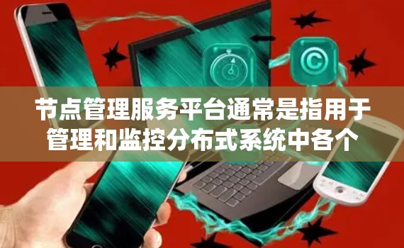 节点管理服务平台通常是指用于管理和监控分布式系统中各个节点（如服务器、虚拟机、容器等）的服务平台。这样的平台通常提供一系列功能来帮助用户发现、监控、管理和自动化操作这些节点