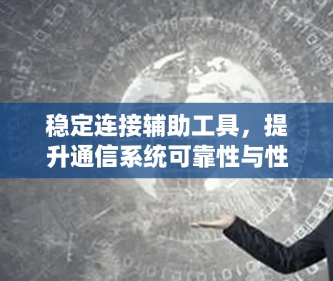 稳定连接辅助工具,提升通信系统可靠性与性能 稳定连接辅助工具,提升通信系统可靠性与性能