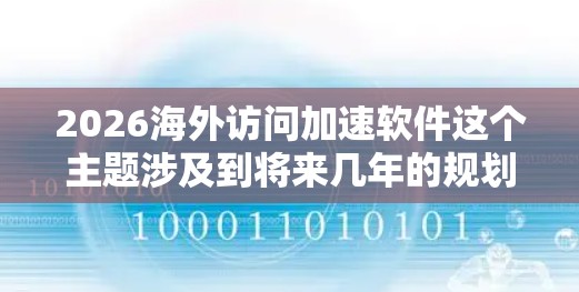 2026海外访问加速软件这个主题涉及到将来几年的规划和技术发展,尤其是在全球化和数字化进程加速的背景下。以下是一些可能的方向和趋势,帮助你理解和规划未来可能的解决方案 2026海外访问加速软件这个主题涉及到将来几年的规划和技术发展,尤其是在全球化和数字化进程加速的背景下。以下是一些可能的方向和趋势,帮助你理解和规划未来可能的解决方案