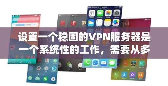 设置一个稳固的VPN服务器是一个系统性的工作，需要从多个方面进行规划和配置。以下是一个有条理的指南，帮助您顺利完成VPN服务器的搭建和管理