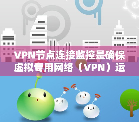 VPN节点连接监控是确保虚拟专用网络(VPN)运行正常、安全且高效的重要部分。以下是监控VPN节点连接的关键步骤和方法 VPN节点连接监控是确保虚拟专用网络(VPN)运行正常、安全且高效的重要部分。以下是监控VPN节点连接的关键步骤和方法