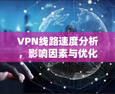 VPN线路速度分析,影响因素与优化策略 VPN线路速度分析,影响因素与优化策略