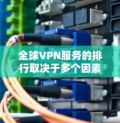 全球VPN服务的排行取决于多个因素,包括速度、隐私保护、服务器覆盖、用户体验和技术支持等。以下是一些全球知名的VPN服务提供商及其简要介绍,供您参考 全球VPN服务的排行取决于多个因素,包括速度、隐私保护、服务器覆盖、用户体验和技术支持等。以下是一些全球知名的VPN服务提供商及其简要介绍,供您参考