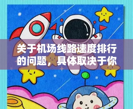 关于机场线路速度排行的问题,具体取决于你所指的机场和线路类型。以下是一些常见的机场线路速度排行的例子 关于机场线路速度排行的问题,具体取决于你所指的机场和线路类型。以下是一些常见的机场线路速度排行的例子