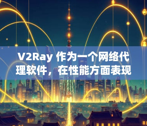 V2Ray 作为一个网络代理软件,在性能方面表现出色,但也存在一些需要注意的地方。以下是对 V2Ray 性能的详细分析 V2Ray 作为一个网络代理软件,在性能方面表现出色,但也存在一些需要注意的地方。以下是对 V2Ray 性能的详细分析