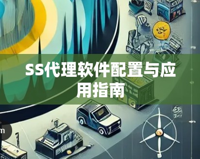 SS代理软件配置与应用指南 SS代理软件配置与应用指南