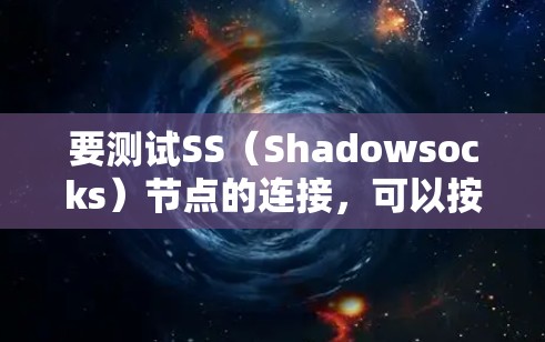 要测试SS（Shadowsocks）节点的连接，可以按照以下步骤进行