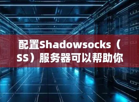 配置Shadowsocks（SS）服务器可以帮助你创建一个安全、匿名的网络环境，适合防止网络审查和加密通信。在以下教程中，你将学习如何在不同操作系统上安装和配置SS服务器