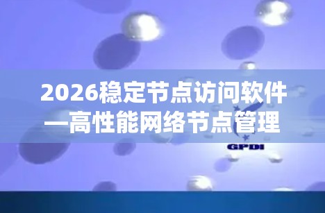 2026稳定节点访问软件—高性能网络节点管理系统