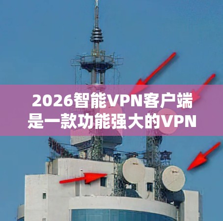2026智能VPN客户端是一款功能强大的VPN工具,旨在为用户提供高效、安全的网络连接解决方案。以下是该客户端的详细介绍和使用指南 2026智能VPN客户端是一款功能强大的VPN工具,旨在为用户提供高效、安全的网络连接解决方案。以下是该客户端的详细介绍和使用指南