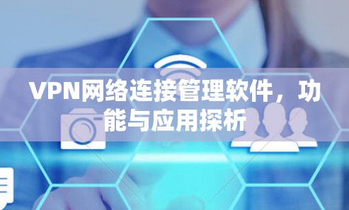 VPN网络连接管理软件,功能与应用探析 VPN网络连接管理软件,功能与应用探析