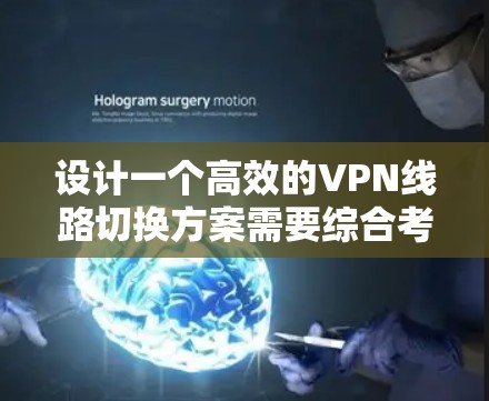 设计一个高效的VPN线路切换方案需要综合考虑多个因素，以确保稳定性和用户体验。以下是一个结构化的方案，帮助您实现智能化的VPN线路切换