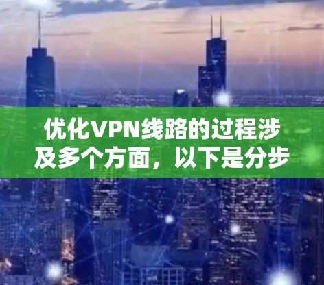 优化VPN线路的过程涉及多个方面，以下是分步骤的指导，以帮助您实现最佳的VPN性能