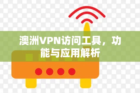 澳洲VPN访问工具,功能与应用解析 澳洲VPN访问工具,功能与应用解析