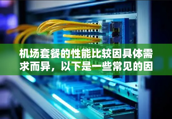 机场套餐的性能比较因具体需求而异，以下是一些常见的因素和比较点，帮助你选择合适的套餐