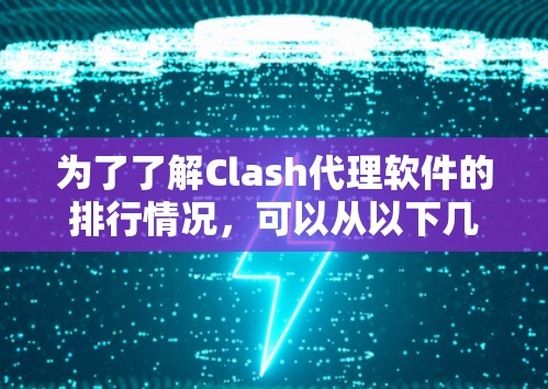 为了了解Clash代理软件的排行情况,可以从以下几个方面进行分析 为了了解Clash代理软件的排行情况,可以从以下几个方面进行分析