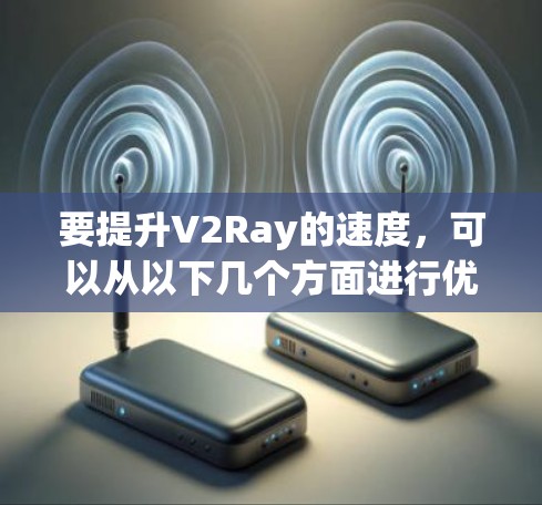 要提升V2Ray的速度,可以从以下几个方面进行优化 要提升V2Ray的速度,可以从以下几个方面进行优化
