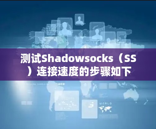 测试Shadowsocks（SS）连接速度的步骤如下