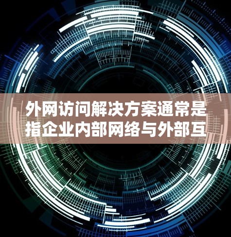 外网访问解决方案通常是指企业内部网络与外部互联网之间的访问管理与优化。以下是一些常见的外网访问解决方案,供你参考 外网访问解决方案通常是指企业内部网络与外部互联网之间的访问管理与优化。以下是一些常见的外网访问解决方案,供你参考