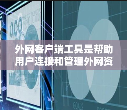 外网客户端工具是帮助用户连接和管理外网资源的各种软件和服务。以下是一些常用的外网客户端工具及其适用场景的总结 外网客户端工具是帮助用户连接和管理外网资源的各种软件和服务。以下是一些常用的外网客户端工具及其适用场景的总结