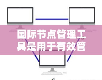 国际节点管理工具是用于有效管理和监控跨国数据中心和网络节点的综合解决方案。这些工具帮助企业在全球化环境中实现数据中心的高效运维和网络的稳定管理。以下是国际节点管理工具的详细解析 国际节点管理工具是用于有效管理和监控跨国数据中心和网络节点的综合解决方案。这些工具帮助企业在全球化环境中实现数据中心的高效运维和网络的稳定管理。以下是国际节点管理工具的详细解析