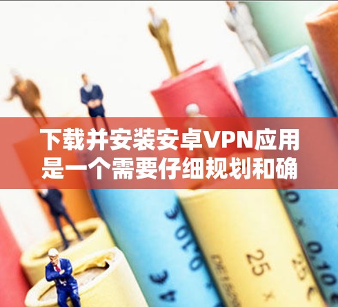 下载并安装安卓VPN应用是一个需要仔细规划和确保安全的过程。以下是分步骤的指南,帮助您顺利完成这一过程 下载并安装安卓VPN应用是一个需要仔细规划和确保安全的过程。以下是分步骤的指南,帮助您顺利完成这一过程