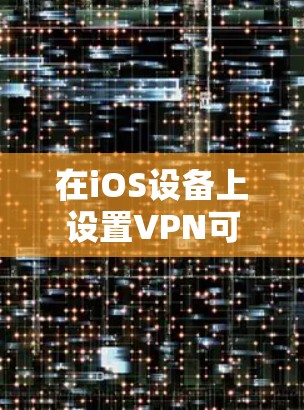 在iOS设备上设置VPN可以帮助你保护隐私和安全。以下是详细的设置步骤，分为四个主要部分