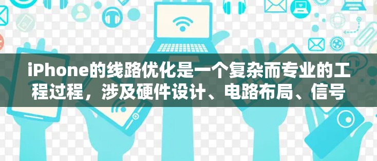 iPhone的线路优化是一个复杂而专业的工程过程,涉及硬件设计、电路布局、信号处理、电源管理等多个方面。以下是一些可能的优化方向和技术 iPhone的线路优化是一个复杂而专业的工程过程,涉及硬件设计、电路布局、信号处理、电源管理等多个方面。以下是一些可能的优化方向和技术