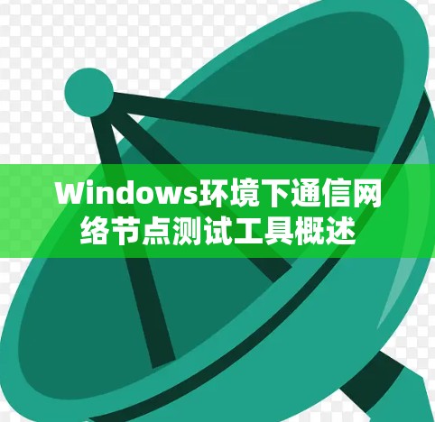 Windows环境下通信网络节点测试工具概述 Windows环境下通信网络节点测试工具概述