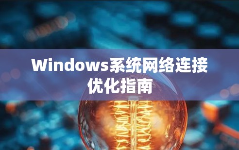 Windows系统网络连接优化指南 Windows系统网络连接优化指南