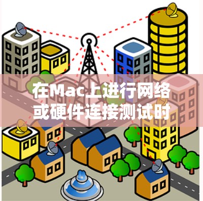 在Mac上进行网络或硬件连接测试时，可以使用一些有效的工具来帮助诊断和测试连接问题。以下是一些常用的Mac连接测试工具和方法