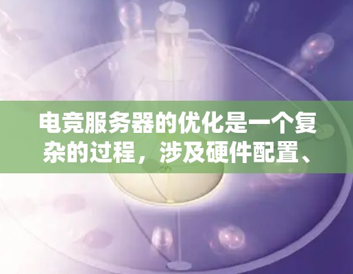 电竞服务器的优化是一个复杂的过程，涉及硬件配置、网络性能、软件调优以及系统管理等多个方面。以下是一些关键的优化点，帮助你打造一个高性能、稳定、成本效益的电竞服务器