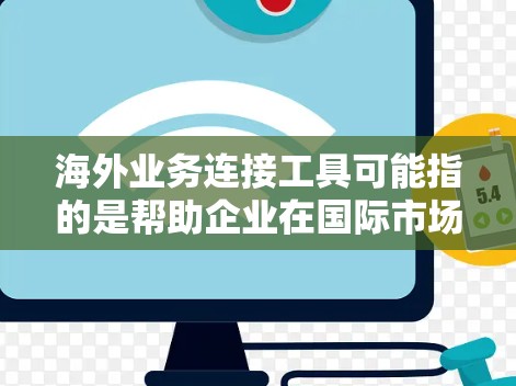 海外业务连接工具可能指的是帮助企业在国际市场上建立业务联系、管理跨国项目或进行跨境合作的各种工具和平台。以下是一些常见的海外业务连接工具，涵盖了从项目管理到沟通、支付和法务等多个方面