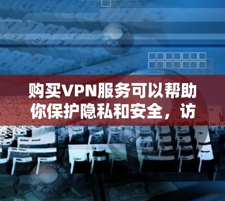 购买VPN服务可以帮助你保护隐私和安全,访问受限网站。以下是根据您的需求整理的步骤指南 购买VPN服务可以帮助你保护隐私和安全,访问受限网站。以下是根据您的需求整理的步骤指南