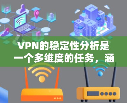 VPN的稳定性分析是一个多维度的任务,涵盖技术、用户体验和法律等多个方面。以下是对VPN稳定性因素的详细分析 VPN的稳定性分析是一个多维度的任务,涵盖技术、用户体验和法律等多个方面。以下是对VPN稳定性因素的详细分析