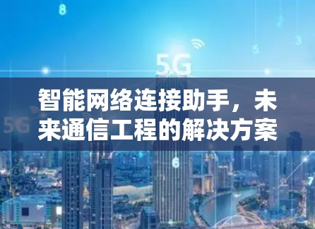 智能网络连接助手,未来通信工程的解决方案 智能网络连接助手,未来通信工程的解决方案