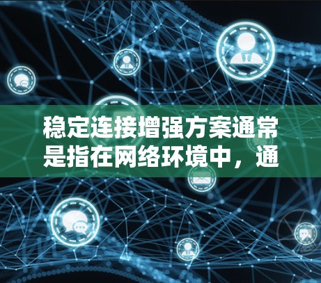 稳定连接增强方案通常是指在网络环境中,通过技术手段提升连接的稳定性、可靠性和性能的方案。以下是一个全面的稳定连接增强方案,涵盖多个方面的优化和改进措施 稳定连接增强方案通常是指在网络环境中,通过技术手段提升连接的稳定性、可靠性和性能的方案。以下是一个全面的稳定连接增强方案,涵盖多个方面的优化和改进措施