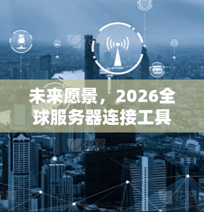 未来愿景，2026全球服务器连接工具的高速智能化安全新解决方案