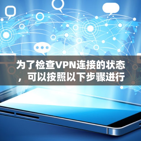 为了检查VPN连接的状态,可以按照以下步骤进行 为了检查VPN连接的状态,可以按照以下步骤进行