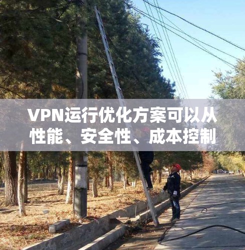 VPN运行优化方案可以从性能、安全性、成本控制、用户体验等多个方面进行优化,以下是一个综合性的优化方案 VPN运行优化方案可以从性能、安全性、成本控制、用户体验等多个方面进行优化,以下是一个综合性的优化方案