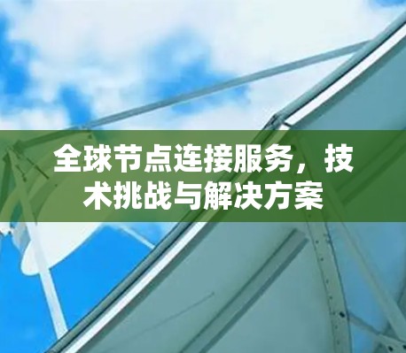 全球节点连接服务，技术挑战与解决方案