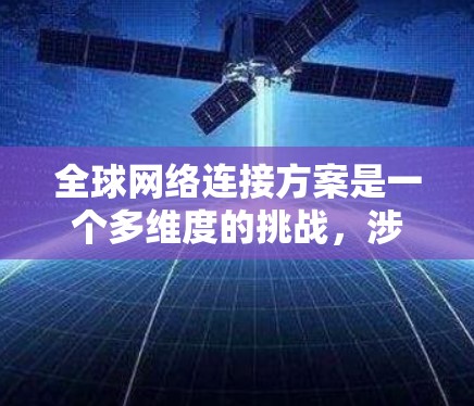 全球网络连接方案是一个多维度的挑战,涉及技术创新、国际合作、政策制定和可持续发展等多个方面。以下是一个有条理的总结,概述了构建高效、稳定、安全的全球网络所需的关键要素 全球网络连接方案是一个多维度的挑战,涉及技术创新、国际合作、政策制定和可持续发展等多个方面。以下是一个有条理的总结,概述了构建高效、稳定、安全的全球网络所需的关键要素