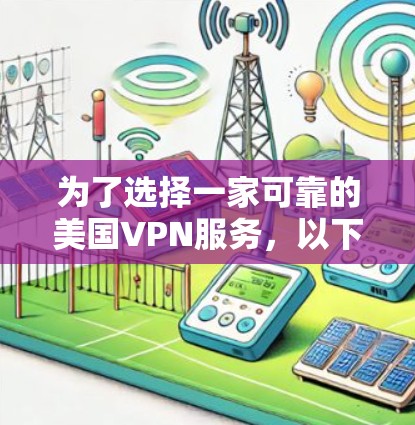 为了选择一家可靠的美国VPN服务,以下是根据您的需求整理的推荐和比较分析 为了选择一家可靠的美国VPN服务,以下是根据您的需求整理的推荐和比较分析
