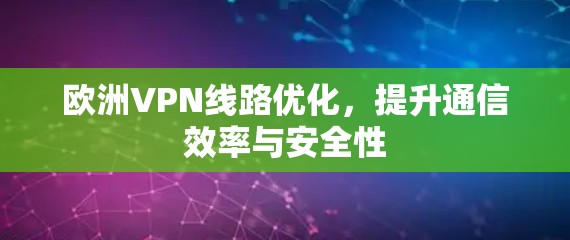 欧洲VPN线路优化,提升通信效率与安全性 欧洲VPN线路优化,提升通信效率与安全性