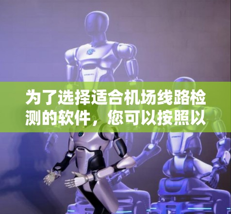 为了选择适合机场线路检测的软件,您可以按照以下步骤进行 为了选择适合机场线路检测的软件,您可以按照以下步骤进行