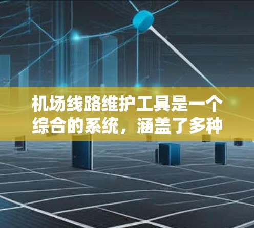 机场线路维护工具是一个综合的系统,涵盖了多种技术和设备,每个工具负责不同的维护任务,确保机场运营的安全和高效。以下是对这些工具的详细分析 机场线路维护工具是一个综合的系统,涵盖了多种技术和设备,每个工具负责不同的维护任务,确保机场运营的安全和高效。以下是对这些工具的详细分析